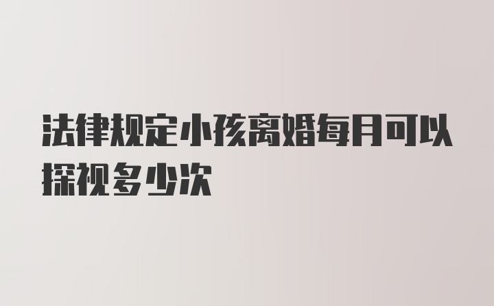 法律规定小孩离婚每月可以探视多少次