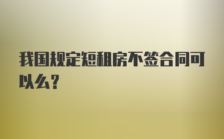 我国规定短租房不签合同可以么？