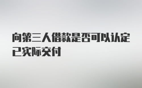 向第三人借款是否可以认定已实际交付