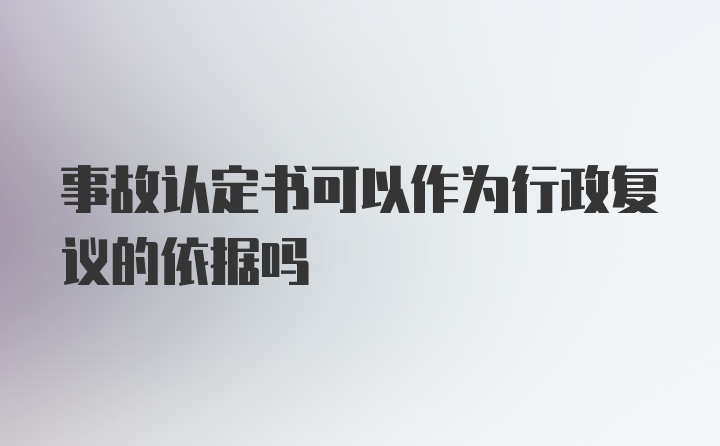 事故认定书可以作为行政复议的依据吗