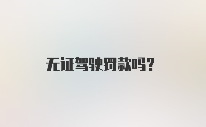 无证驾驶罚款吗？