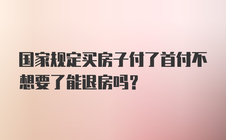 国家规定买房子付了首付不想要了能退房吗？