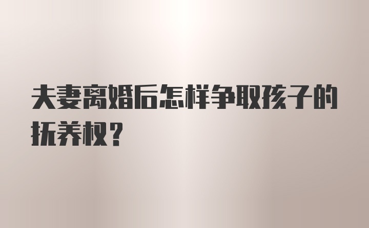 夫妻离婚后怎样争取孩子的抚养权？