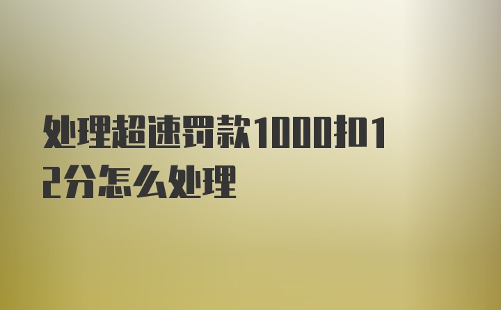 处理超速罚款1000扣12分怎么处理