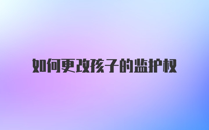 如何更改孩子的监护权