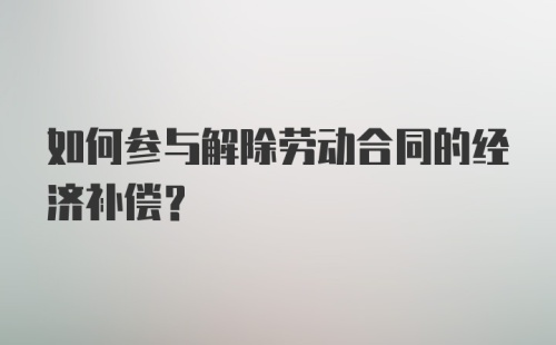 如何参与解除劳动合同的经济补偿？