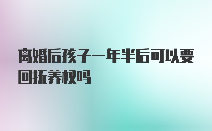 离婚后孩子一年半后可以要回抚养权吗