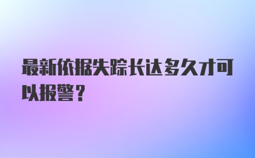 最新依据失踪长达多久才可以报警？