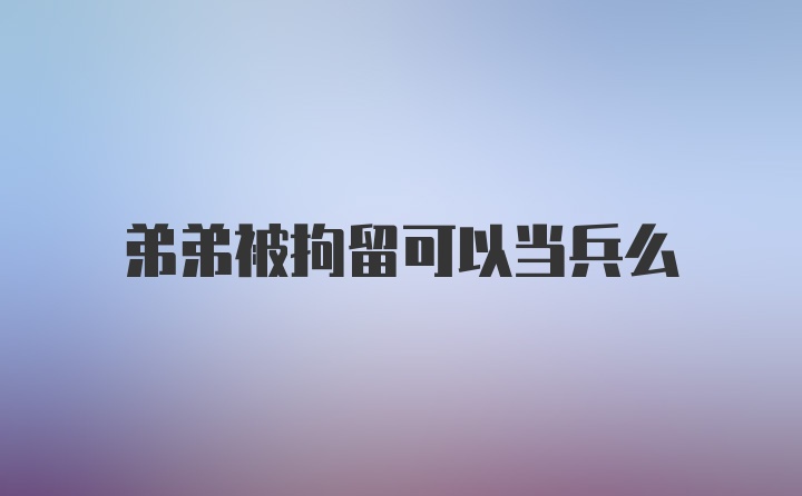 弟弟被拘留可以当兵么