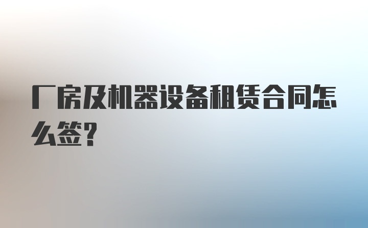 厂房及机器设备租赁合同怎么签？