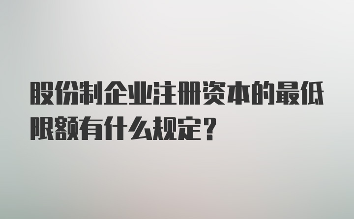 股份制企业注册资本的最低限额有什么规定？