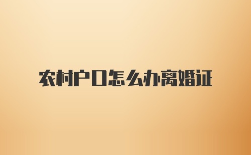 农村户口怎么办离婚证