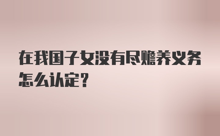 在我国子女没有尽赡养义务怎么认定?