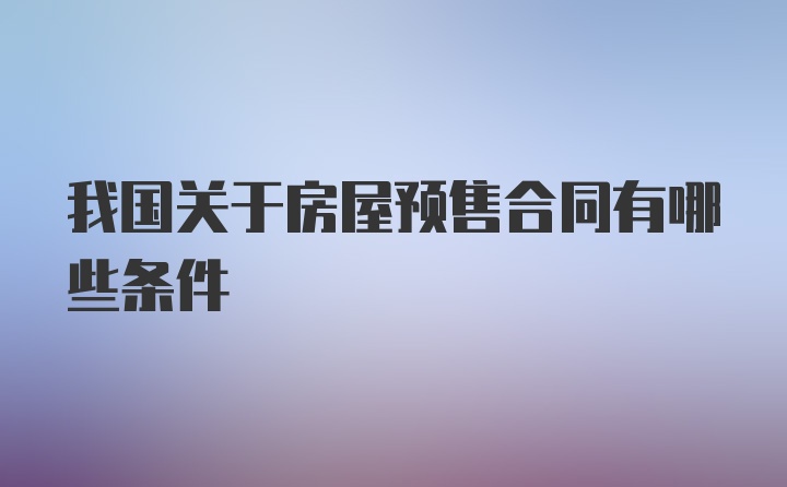 我国关于房屋预售合同有哪些条件