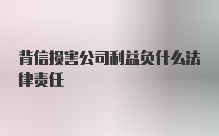 背信损害公司利益负什么法律责任