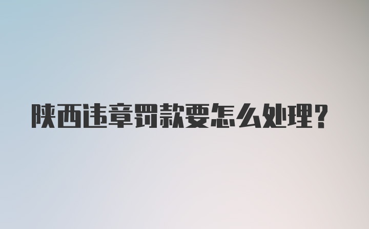 陕西违章罚款要怎么处理？