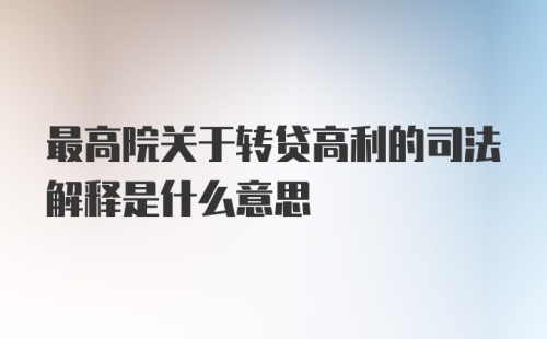 最高院关于转贷高利的司法解释是什么意思