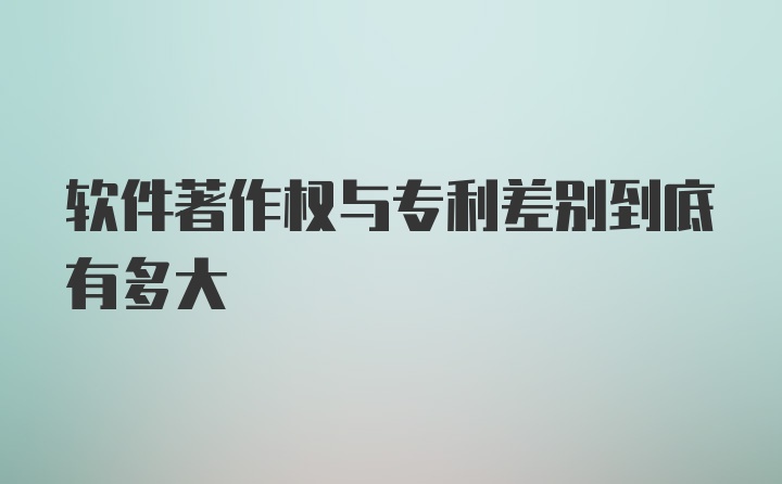 软件著作权与专利差别到底有多大