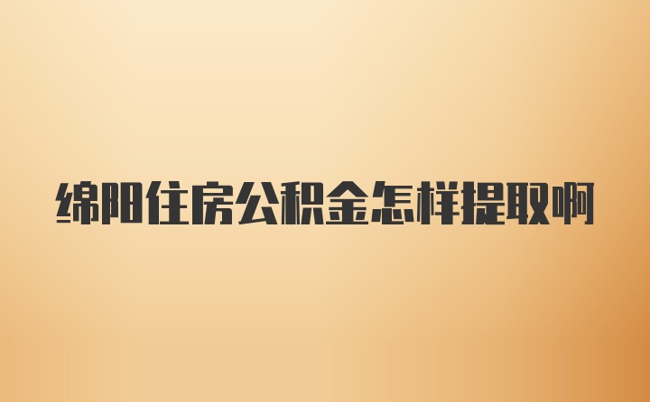 绵阳住房公积金怎样提取啊