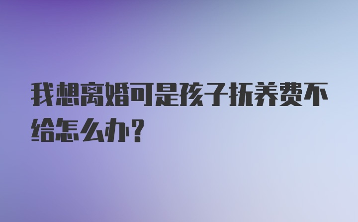 我想离婚可是孩子抚养费不给怎么办？