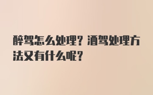 醉驾怎么处理？酒驾处理方法又有什么呢？