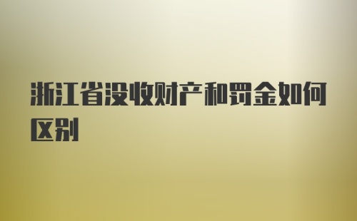 浙江省没收财产和罚金如何区别