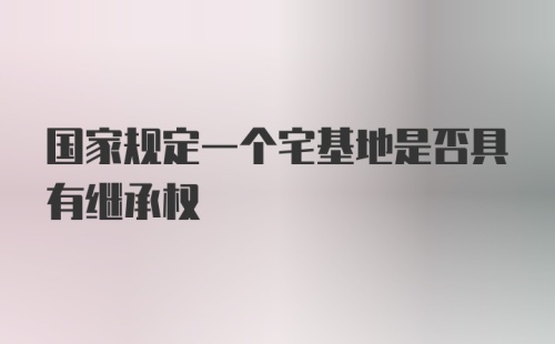 国家规定一个宅基地是否具有继承权