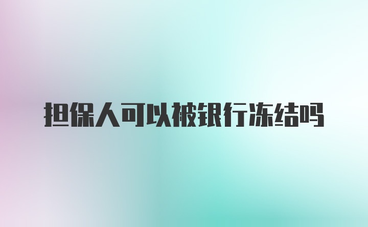 担保人可以被银行冻结吗