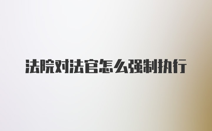 法院对法官怎么强制执行