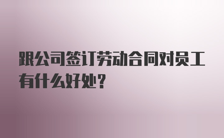 跟公司签订劳动合同对员工有什么好处？