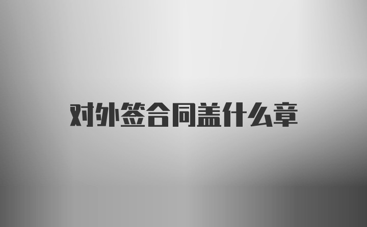 对外签合同盖什么章