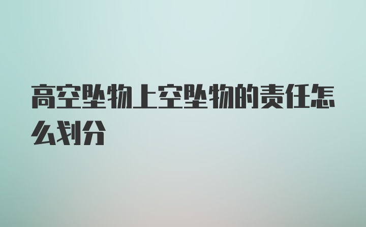 高空坠物上空坠物的责任怎么划分