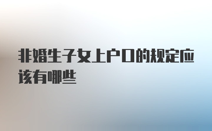 非婚生子女上户口的规定应该有哪些