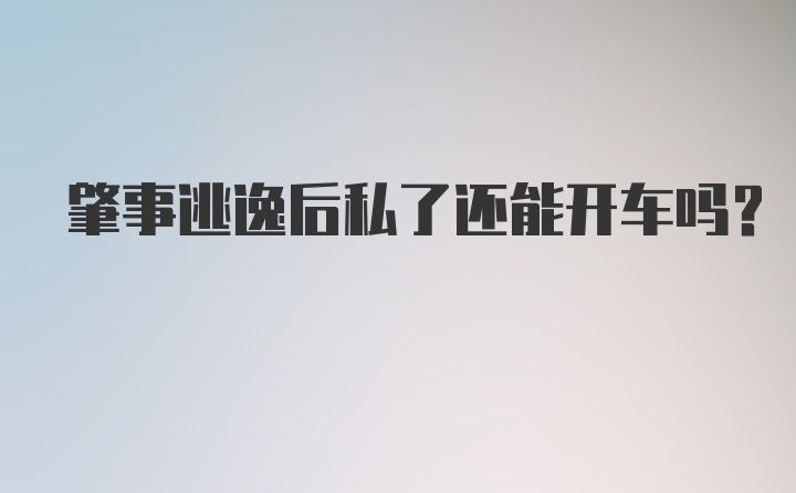 肇事逃逸后私了还能开车吗？