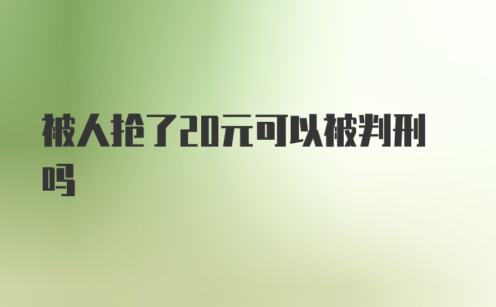 被人抢了20元可以被判刑吗