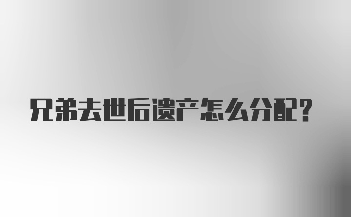 兄弟去世后遗产怎么分配？