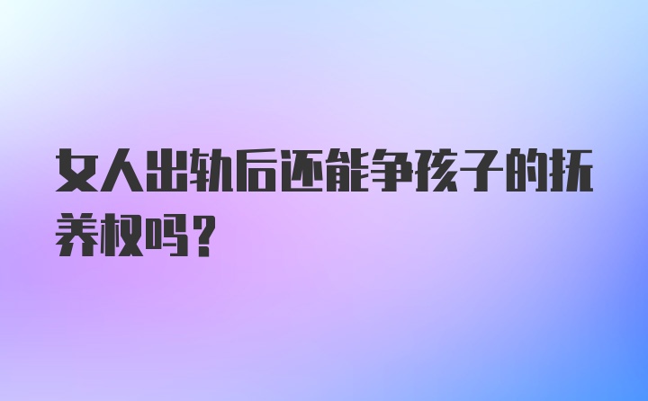 女人出轨后还能争孩子的抚养权吗？