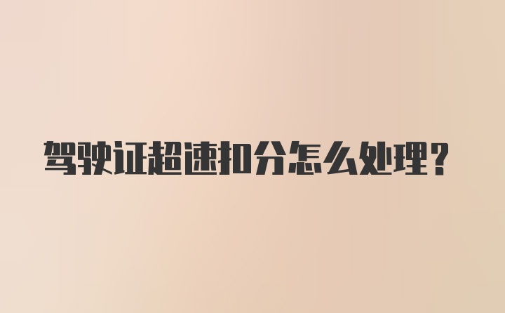 驾驶证超速扣分怎么处理？