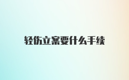 轻伤立案要什么手续