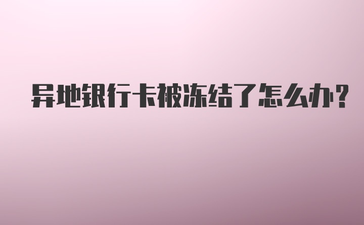 异地银行卡被冻结了怎么办？