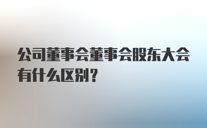 公司董事会董事会股东大会有什么区别？