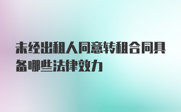 未经出租人同意转租合同具备哪些法律效力