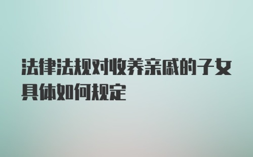 法律法规对收养亲戚的子女具体如何规定