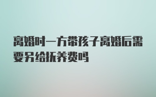 离婚时一方带孩子离婚后需要另给抚养费吗