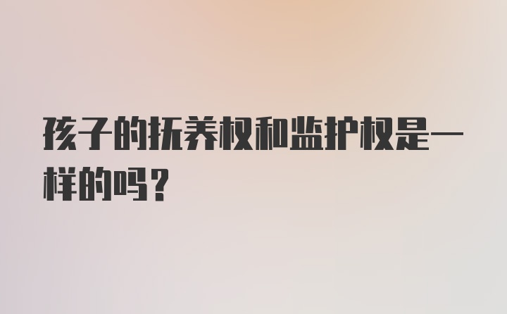 孩子的抚养权和监护权是一样的吗?