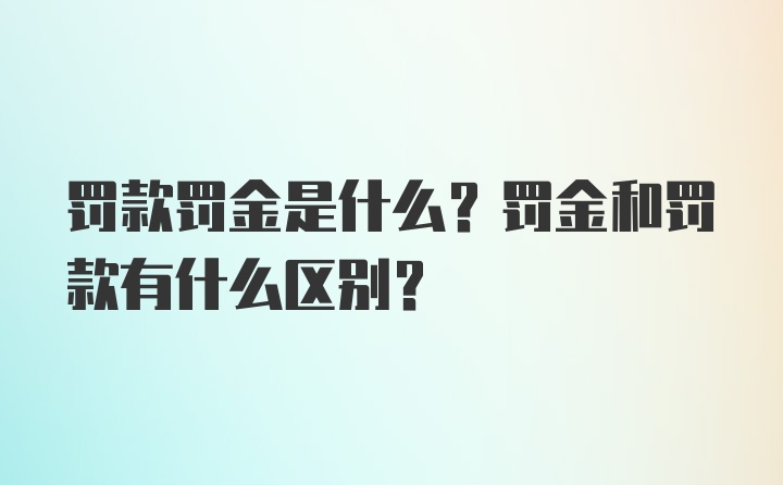 罚款罚金是什么？罚金和罚款有什么区别？