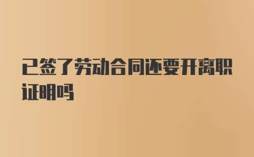 已签了劳动合同还要开离职证明吗