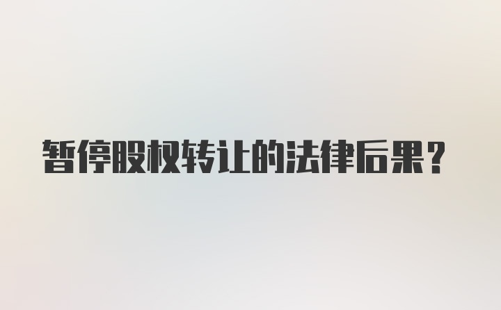 暂停股权转让的法律后果？