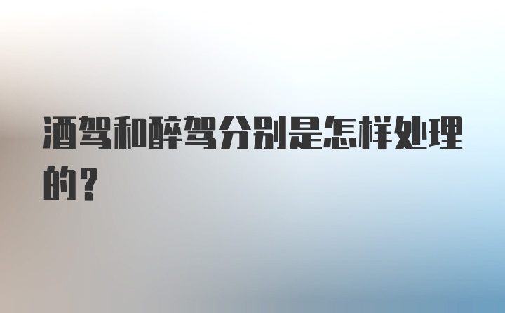 酒驾和醉驾分别是怎样处理的？