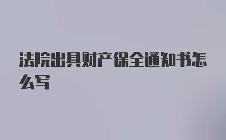 法院出具财产保全通知书怎么写